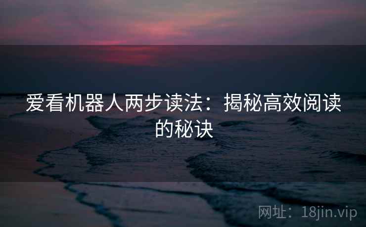 爱看机器人两步读法：揭秘高效阅读的秘诀