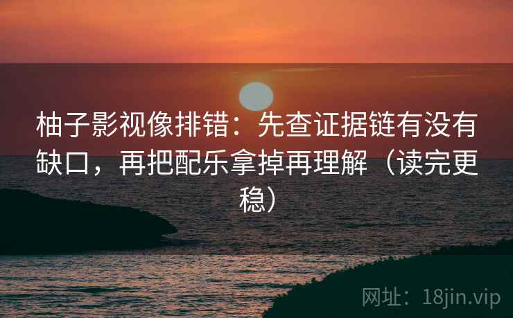 柚子影视像排错:先查证据链有没有缺口,再把配乐拿掉再理解(读完更稳) 柚子影视像排错:先查证据链有没有缺口,再把配乐拿掉再理解(读完更稳)