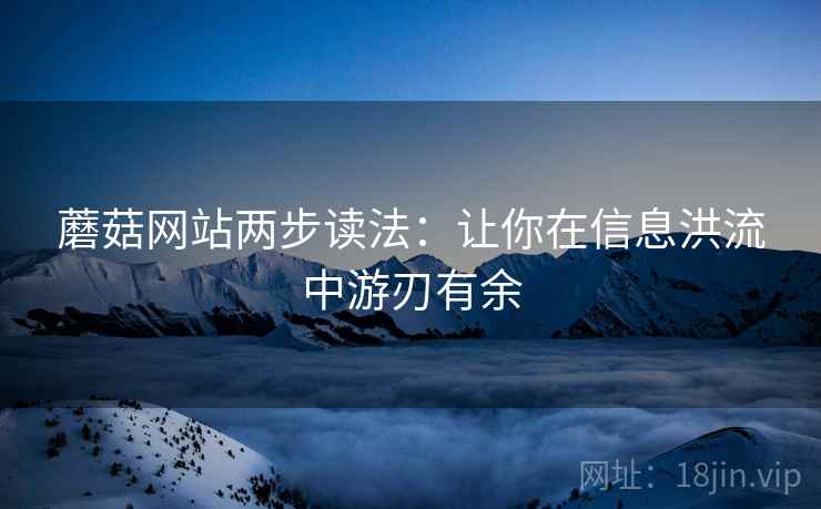 蘑菇网站两步读法:让你在信息洪流中游刃有余 蘑菇网站两步读法:让你在信息洪流中游刃有余