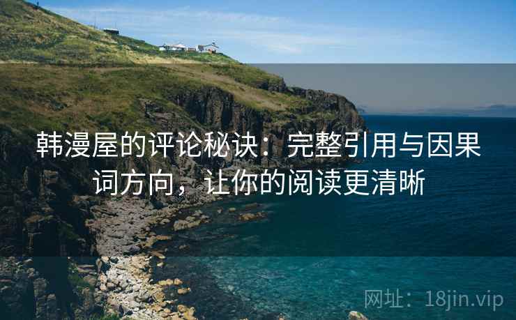 韩漫屋的评论秘诀:完整引用与因果词方向,让你的阅读更清晰 韩漫屋的评论秘诀:完整引用与因果词方向,让你的阅读更清晰