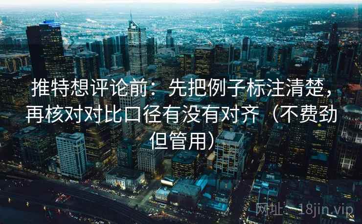 推特想评论前：先把例子标注清楚，再核对对比口径有没有对齐（不费劲但管用）
