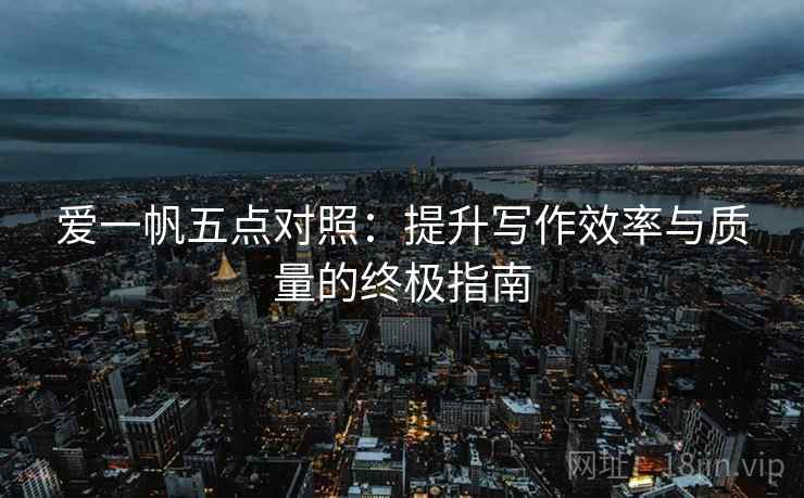 爱一帆五点对照:提升写作效率与质量的终极指南 爱一帆五点对照:提升写作效率与质量的终极指南