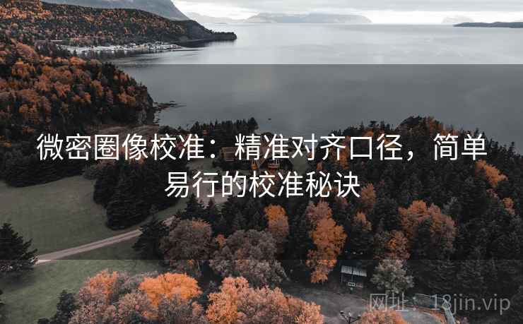 微密圈像校准:精准对齐口径,简单易行的校准秘诀 微密圈像校准:精准对齐口径,简单易行的校准秘诀