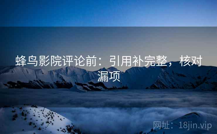 蜂鸟影院评论前:引用补完整,核对漏项 蜂鸟影院评论前:引用补完整,核对漏项