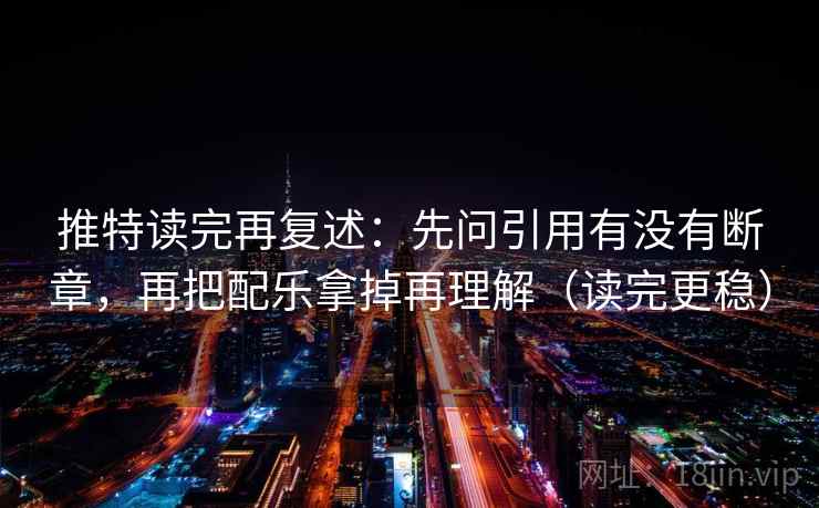 推特读完再复述:先问引用有没有断章,再把配乐拿掉再理解(读完更稳) 推特读完再复述:先问引用有没有断章,再把配乐拿掉再理解(读完更稳)