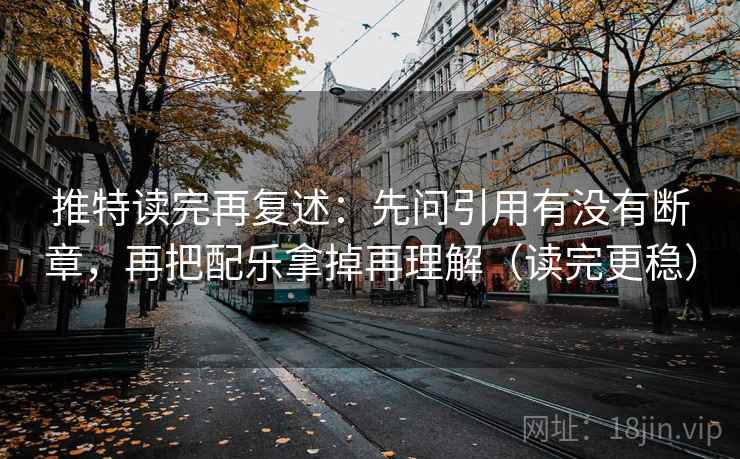 推特读完再复述:先问引用有没有断章,再把配乐拿掉再理解(读完更稳) 推特读完再复述:先问引用有没有断章,再把配乐拿掉再理解(读完更稳)