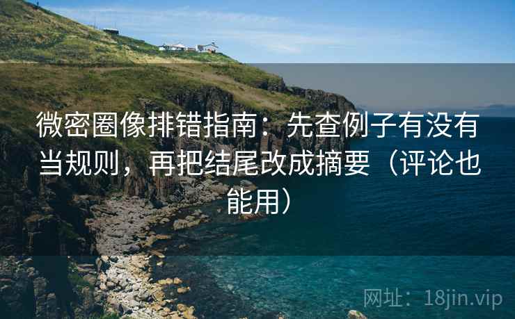 微密圈像排错指南:先查例子有没有当规则,再把结尾改成摘要(评论也能用) 微密圈像排错指南:先查例子有没有当规则,再把结尾改成摘要(评论也能用)