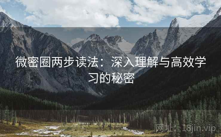 微密圈两步读法:深入理解与高效学习的秘密 微密圈两步读法:深入理解与高效学习的秘密