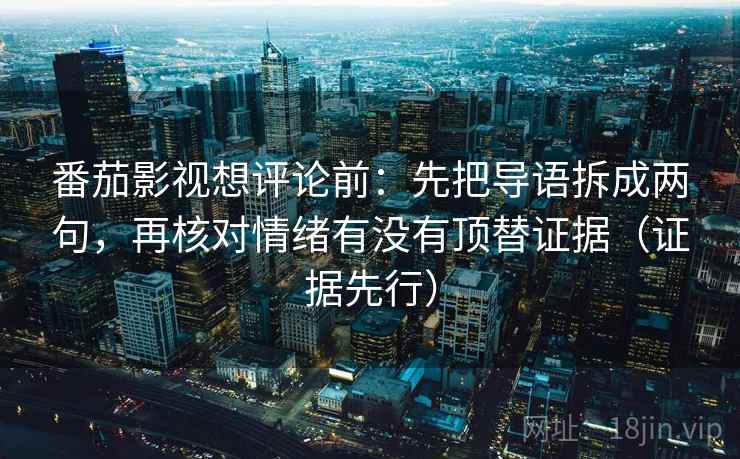 番茄影视想评论前:先把导语拆成两句,再核对情绪有没有顶替证据(证据先行) 番茄影视想评论前:先把导语拆成两句,再核对情绪有没有顶替证据(证据先行)