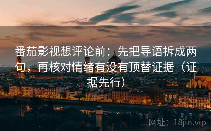 番茄影视想评论前:先把导语拆成两句,再核对情绪有没有顶替证据(证据先行) 番茄影视想评论前:先把导语拆成两句,再核对情绪有没有顶替证据(证据先行)
