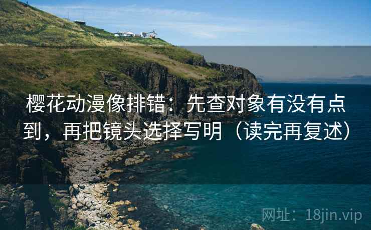 樱花动漫像排错:先查对象有没有点到,再把镜头选择写明(读完再复述) 樱花动漫像排错:先查对象有没有点到,再把镜头选择写明(读完再复述)