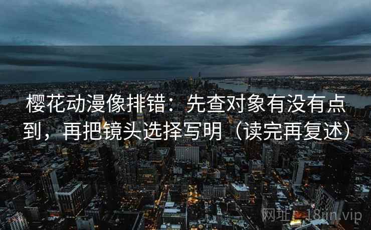 樱花动漫像排错:先查对象有没有点到,再把镜头选择写明(读完再复述) 樱花动漫像排错:先查对象有没有点到,再把镜头选择写明(读完再复述)