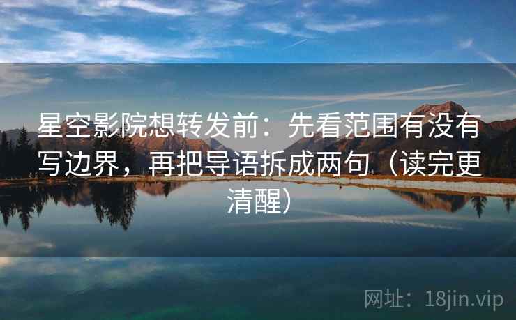 星空影院想转发前:先看范围有没有写边界,再把导语拆成两句(读完更清醒) 星空影院想转发前:先看范围有没有写边界,再把导语拆成两句(读完更清醒)