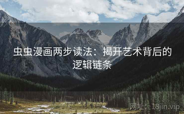 虫虫漫画两步读法:揭开艺术背后的逻辑链条 虫虫漫画两步读法:揭开艺术背后的逻辑链条