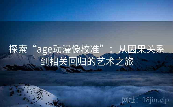 探索“age动漫像校准”：从因果关系到相关回归的艺术之旅