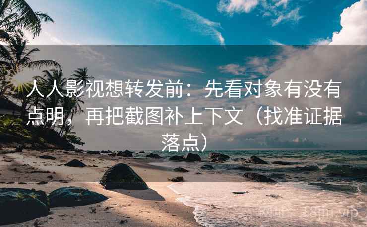 人人影视想转发前:先看对象有没有点明,再把截图补上下文(找准证据落点) 人人影视想转发前:先看对象有没有点明,再把截图补上下文(找准证据落点)