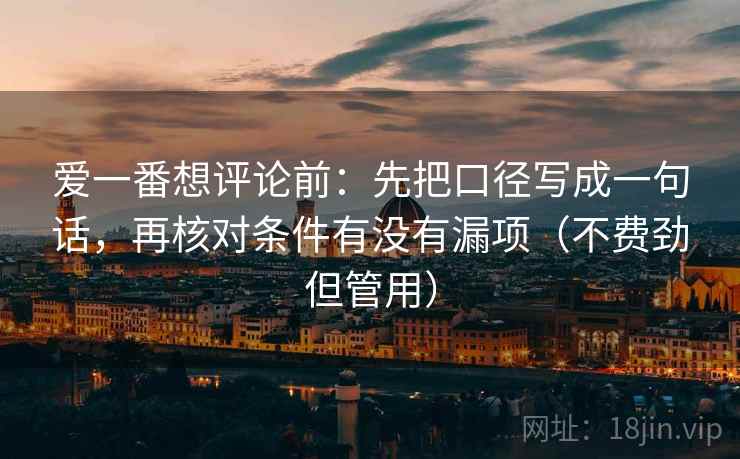 爱一番想评论前:先把口径写成一句话,再核对条件有没有漏项(不费劲但管用) 爱一番想评论前:先把口径写成一句话,再核对条件有没有漏项(不费劲但管用)