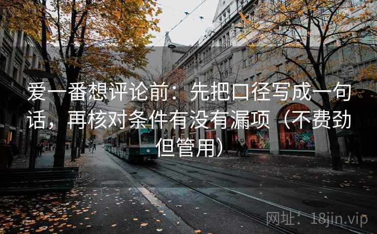 爱一番想评论前:先把口径写成一句话,再核对条件有没有漏项(不费劲但管用) 爱一番想评论前:先把口径写成一句话,再核对条件有没有漏项(不费劲但管用)