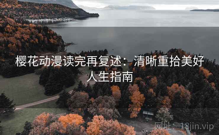 樱花动漫读完再复述：清晰重拾美好人生指南