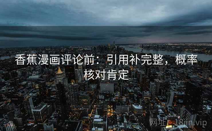 香蕉漫画评论前:引用补完整,概率核对肯定 香蕉漫画评论前:引用补完整,概率核对肯定