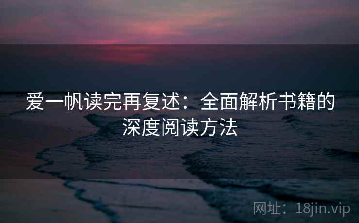爱一帆读完再复述:全面解析书籍的深度阅读方法 爱一帆读完再复述:全面解析书籍的深度阅读方法