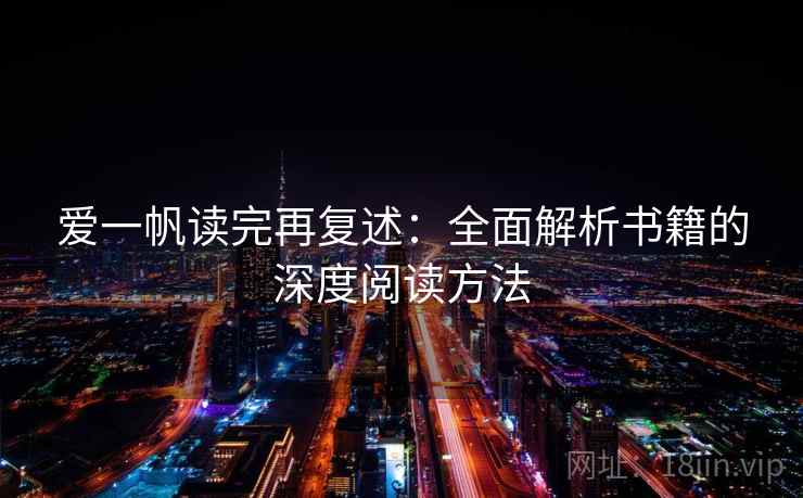 爱一帆读完再复述:全面解析书籍的深度阅读方法 爱一帆读完再复述:全面解析书籍的深度阅读方法