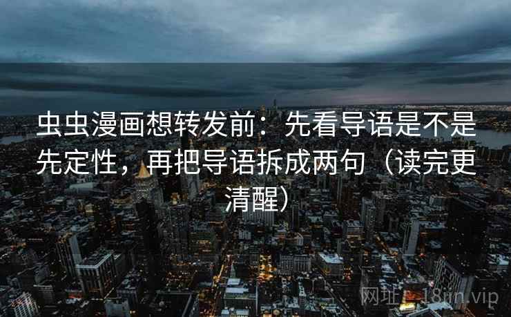 虫虫漫画想转发前:先看导语是不是先定性,再把导语拆成两句(读完更清醒) 虫虫漫画想转发前:先看导语是不是先定性,再把导语拆成两句(读完更清醒)