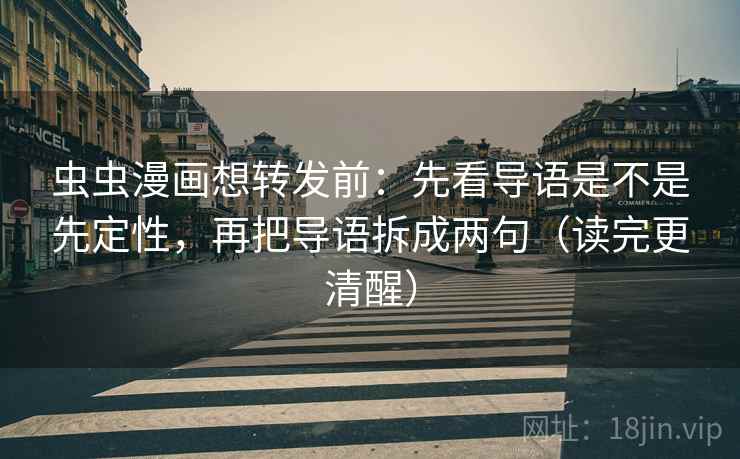 虫虫漫画想转发前:先看导语是不是先定性,再把导语拆成两句(读完更清醒) 虫虫漫画想转发前:先看导语是不是先定性,再把导语拆成两句(读完更清醒)