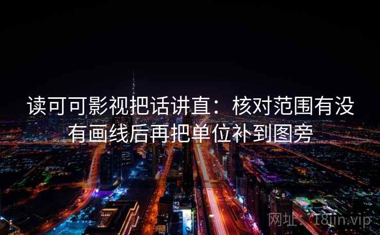 读可可影视把话讲直:核对范围有没有画线后再把单位补到图旁 读可可影视把话讲直:核对范围有没有画线后再把单位补到图旁