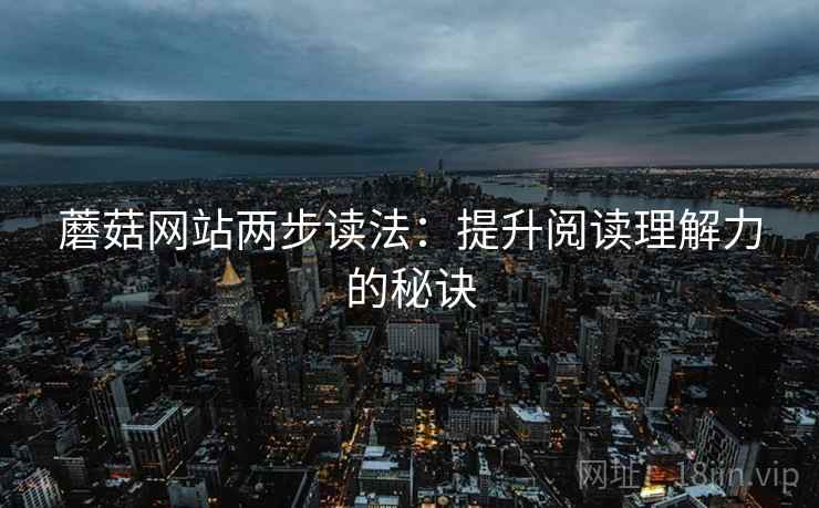 蘑菇网站两步读法：提升阅读理解力的秘诀