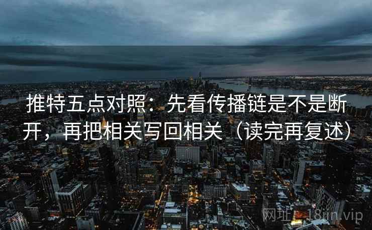 推特五点对照：先看传播链是不是断开，再把相关写回相关（读完再复述）