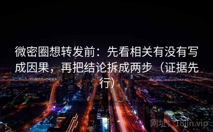 微密圈想转发前:先看相关有没有写成因果,再把结论拆成两步(证据先行) 微密圈想转发前:先看相关有没有写成因果,再把结论拆成两步(证据先行)