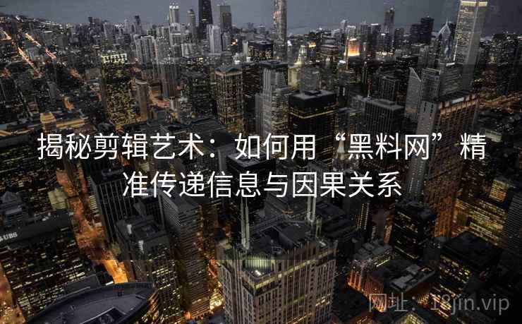 揭秘剪辑艺术:如何用“黑料网”精准传递信息与因果关系 揭秘剪辑艺术:如何用“黑料网”精准传递信息与因果关系