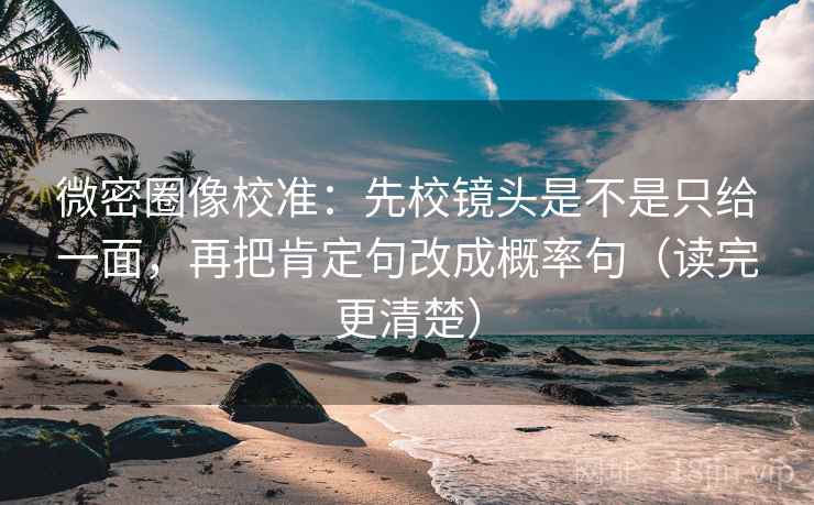 微密圈像校准:先校镜头是不是只给一面,再把肯定句改成概率句(读完更清楚) 微密圈像校准:先校镜头是不是只给一面,再把肯定句改成概率句(读完更清楚)
