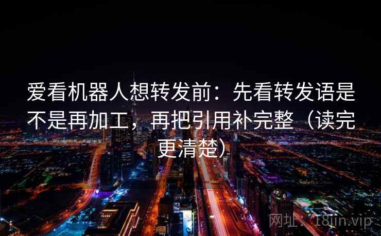 爱看机器人想转发前:先看转发语是不是再加工,再把引用补完整(读完更清楚) 爱看机器人想转发前:先看转发语是不是再加工,再把引用补完整(读完更清楚)