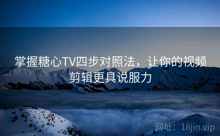 掌握糖心TV四步对照法,让你的视频剪辑更具说服力 掌握糖心TV四步对照法,让你的视频剪辑更具说服力