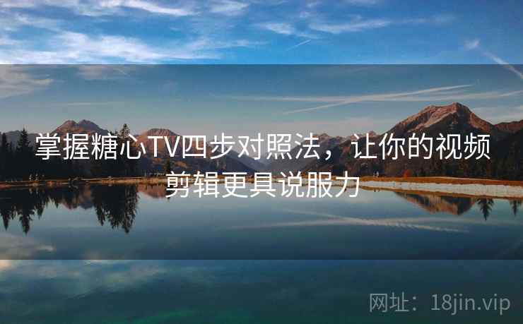掌握糖心TV四步对照法,让你的视频剪辑更具说服力 掌握糖心TV四步对照法,让你的视频剪辑更具说服力