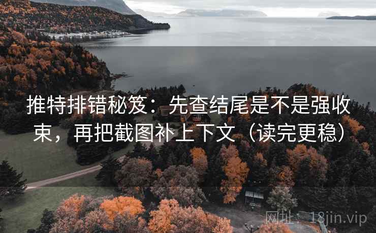 推特排错秘笈:先查结尾是不是强收束,再把截图补上下文(读完更稳) 推特排错秘笈:先查结尾是不是强收束,再把截图补上下文(读完更稳)