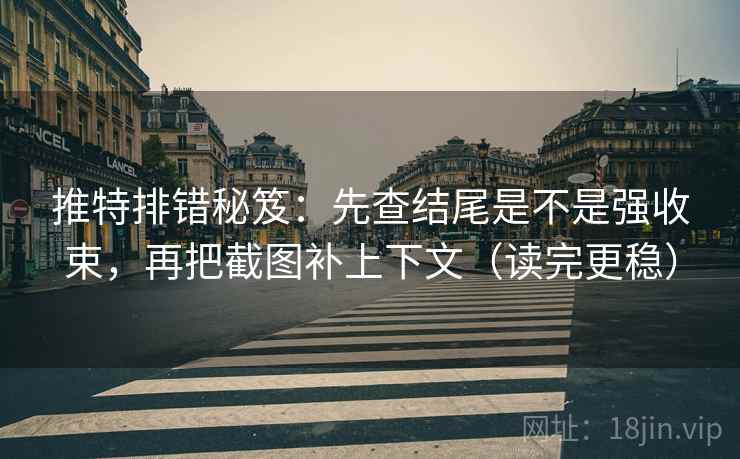 推特排错秘笈:先查结尾是不是强收束,再把截图补上下文(读完更稳) 推特排错秘笈:先查结尾是不是强收束,再把截图补上下文(读完更稳)