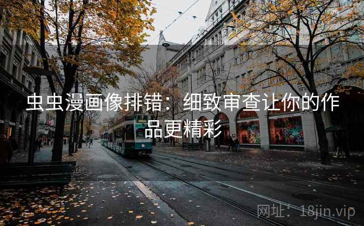 虫虫漫画像排错:细致审查让你的作品更精彩 虫虫漫画像排错:细致审查让你的作品更精彩