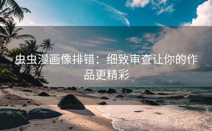 虫虫漫画像排错:细致审查让你的作品更精彩 虫虫漫画像排错:细致审查让你的作品更精彩