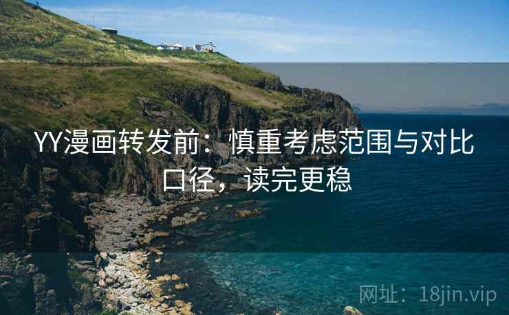 YY漫画转发前:慎重考虑范围与对比口径,读完更稳 YY漫画转发前:慎重考虑范围与对比口径,读完更稳
