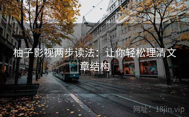 柚子影视两步读法:让你轻松理清文章结构 柚子影视两步读法:让你轻松理清文章结构