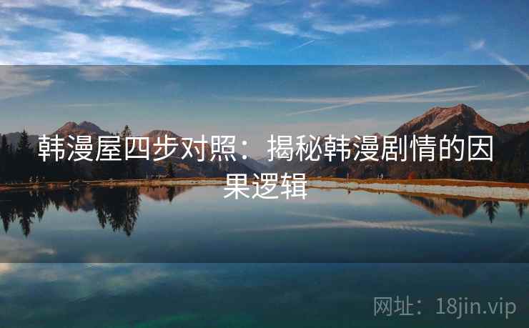 韩漫屋四步对照:揭秘韩漫剧情的因果逻辑 韩漫屋四步对照:揭秘韩漫剧情的因果逻辑
