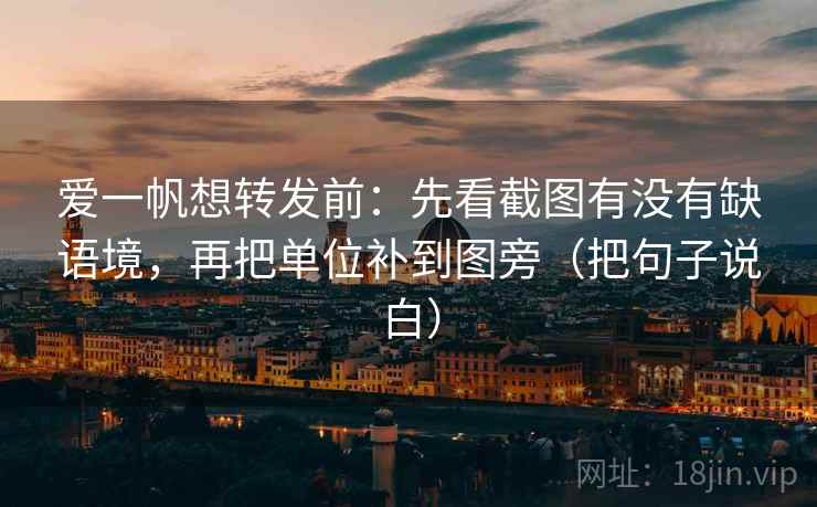 爱一帆想转发前:先看截图有没有缺语境,再把单位补到图旁(把句子说白) 爱一帆想转发前:先看截图有没有缺语境,再把单位补到图旁(把句子说白)