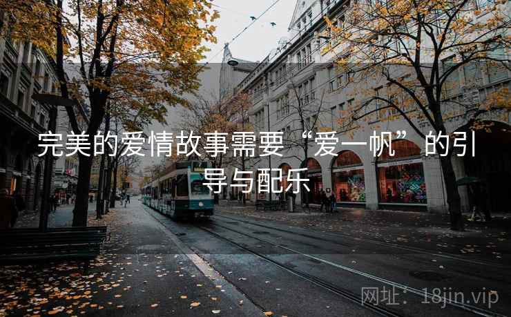 完美的爱情故事需要“爱一帆”的引导与配乐 完美的爱情故事需要“爱一帆”的引导与配乐